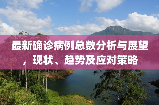 最新确诊病例总数分析与展望，现状、趋势及应对策略
