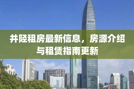 井陉租房最新信息，房源介绍与租赁指南更新