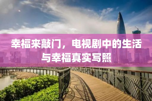 幸福来敲门，电视剧中的生活与幸福真实写照