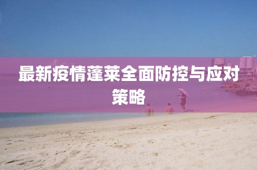 最新疫情蓬莱全面防控与应对策略