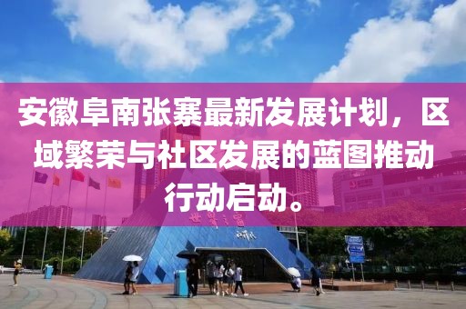 安徽阜南张寨最新发展计划，区域繁荣与社区发展的蓝图推动行动启动。