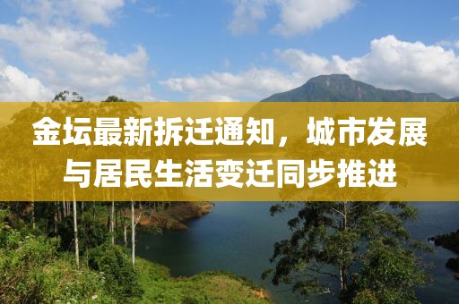 金坛最新拆迁通知，城市发展与居民生活变迁同步推进