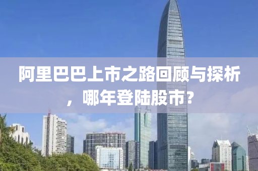 阿里巴巴上市之路回顾与探析，哪年登陆股市？