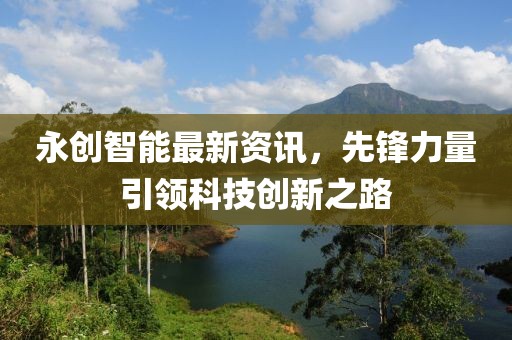 永创智能最新资讯，先锋力量引领科技创新之路