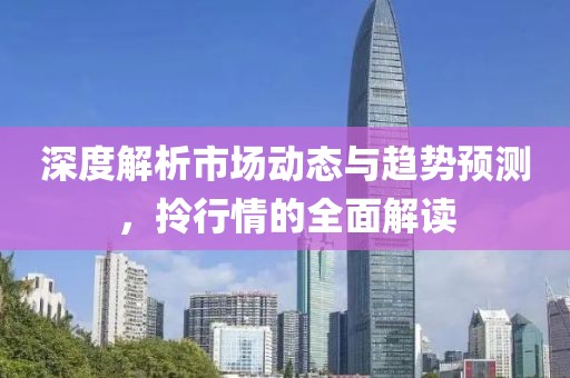 深度解析市场动态与趋势预测，拎行情的全面解读