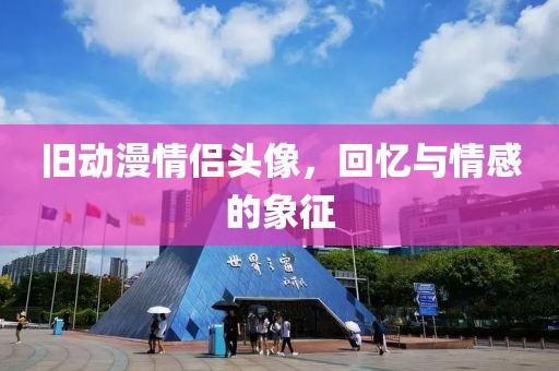 旧动漫情侣头像，回忆与情感的象征