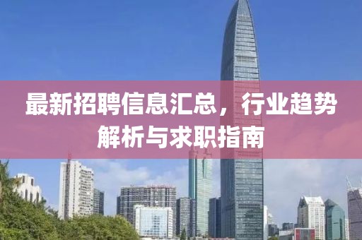 最新招聘信息汇总，行业趋势解析与求职指南