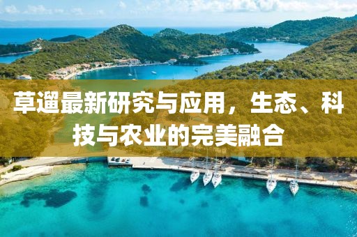 草遛最新研究与应用，生态、科技与农业的完美融合