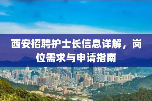西安招聘护士长信息详解，岗位需求与申请指南