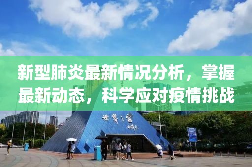 新型肺炎最新情况分析，掌握最新动态，科学应对疫情挑战