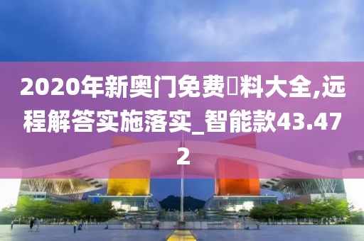 2020年新奥门免费資料大全,远程解答实施落实_智能款43.472