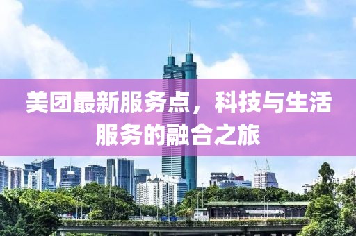 美团最新服务点，科技与生活服务的融合之旅