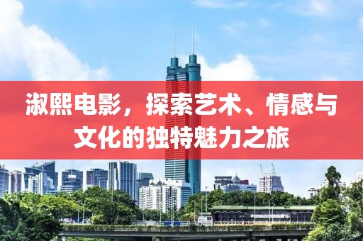 淑熙电影，探索艺术、情感与文化的独特魅力之旅
