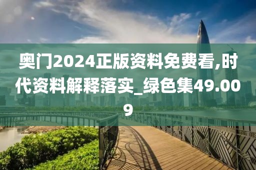 奥门2024正版资料免费看,时代资料解释落实_绿色集49.009