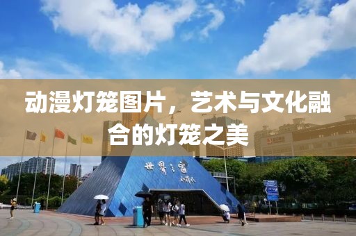 动漫灯笼图片，艺术与文化融合的灯笼之美