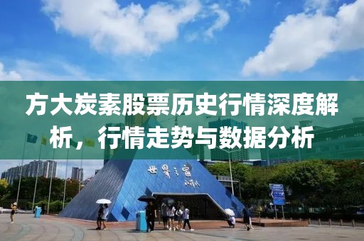 方大炭素股票历史行情深度解析，行情走势与数据分析