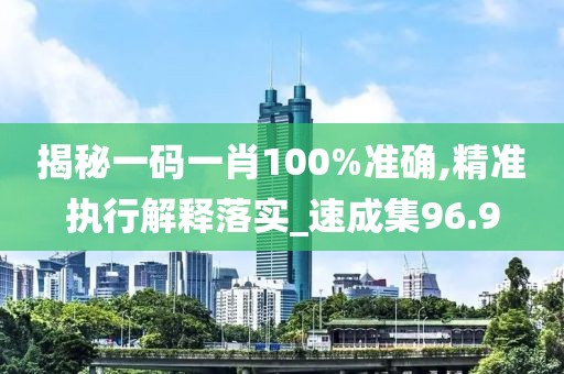 揭秘一码一肖100%准确,精准执行解释落实_速成集96.9