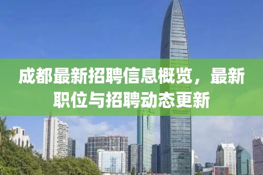 成都最新招聘信息概览，最新职位与招聘动态更新