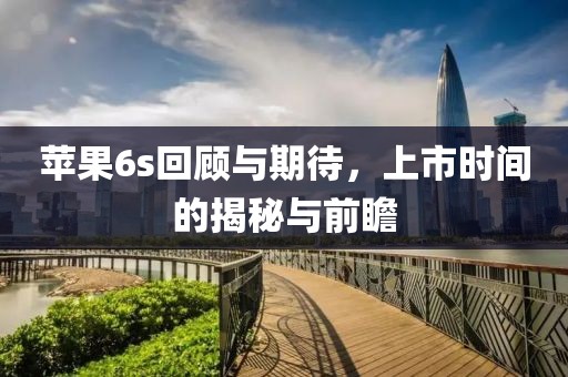 苹果6s回顾与期待，上市时间的揭秘与前瞻