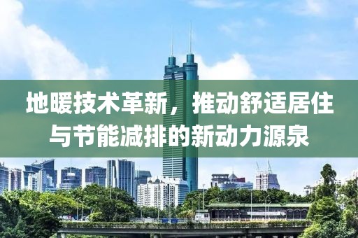 地暖技术革新，推动舒适居住与节能减排的新动力源泉
