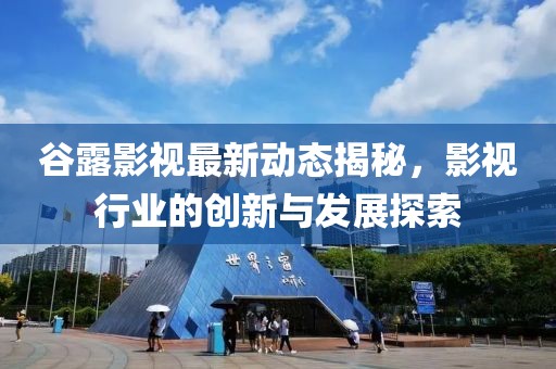 谷露影视最新动态揭秘，影视行业的创新与发展探索