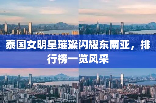 泰国女明星璀璨闪耀东南亚，排行榜一览风采