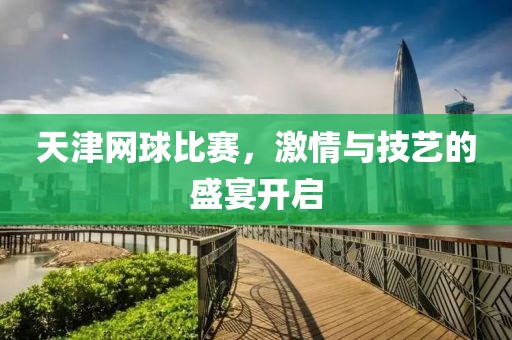 天津网球比赛，激情与技艺的盛宴开启