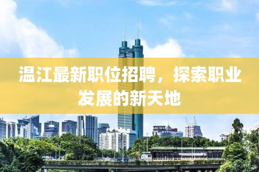 温江最新职位招聘，探索职业发展的新天地