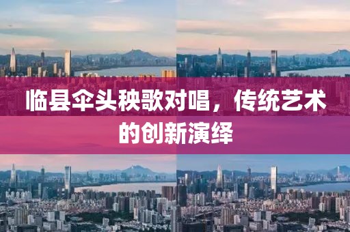 临县伞头秧歌对唱，传统艺术的创新演绎