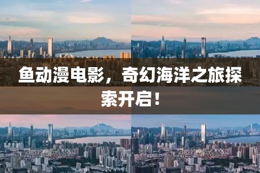 鱼动漫电影，奇幻海洋之旅探索开启！