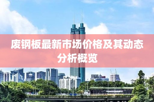 废钢板最新市场价格及其动态分析概览
