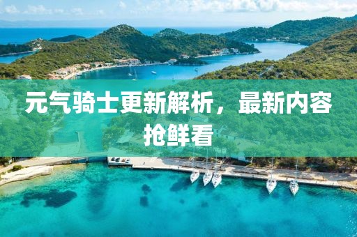 元气骑士更新解析，最新内容抢鲜看