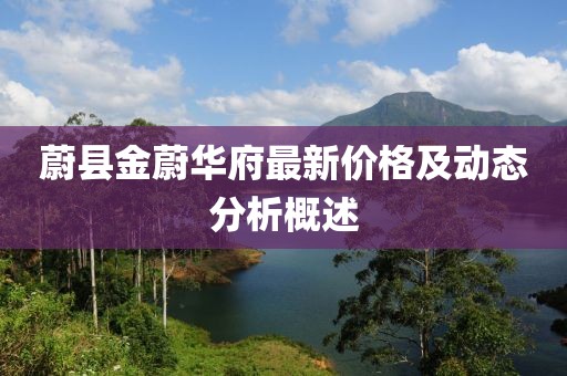 蔚县金蔚华府最新价格及动态分析概述