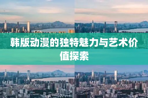 韩版动漫的独特魅力与艺术价值探索