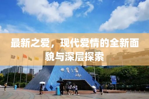 最新之爱，现代爱情的全新面貌与深层探索