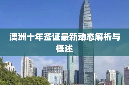 澳洲十年签证最新动态解析与概述