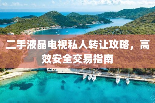 二手液晶电视私人转让攻略，高效安全交易指南