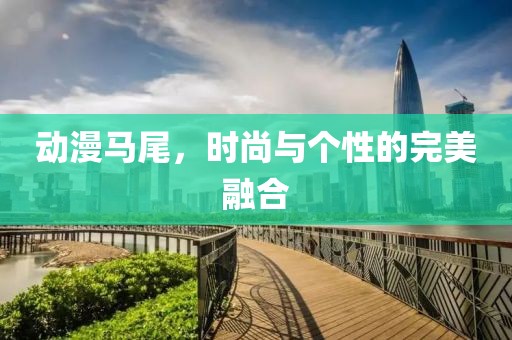 动漫马尾，时尚与个性的完美融合