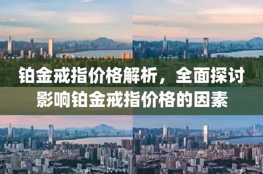 铂金戒指价格解析，全面探讨影响铂金戒指价格的因素