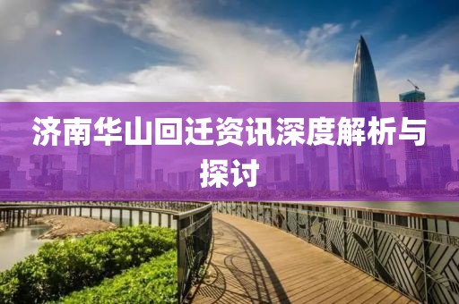 济南华山回迁资讯深度解析与探讨