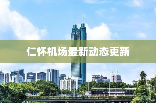 仁怀机场最新动态更新