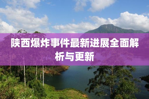陕西爆炸事件最新进展全面解析与更新