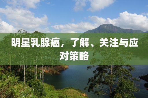 明星乳腺癌，了解、关注与应对策略