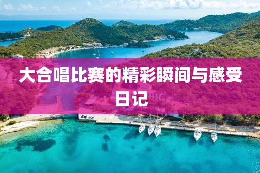 大合唱比赛的精彩瞬间与感受日记