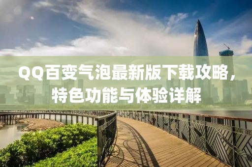 QQ百变气泡最新版下载攻略，特色功能与体验详解