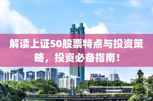 解读上证50股票特点与投资策略，投资必备指南！