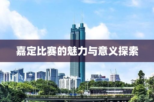 嘉定比赛的魅力与意义探索