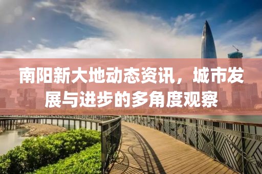 南阳新大地动态资讯，城市发展与进步的多角度观察