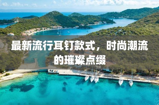 最新流行耳钉款式，时尚潮流的璀璨点缀