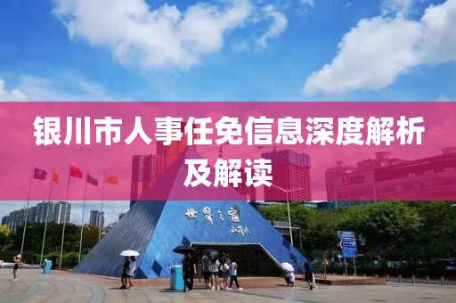 银川市人事任免信息深度解析及解读